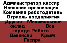 Администратор-кассир › Название организации ­ Компания-работодатель › Отрасль предприятия ­ Другое › Минимальный оклад ­ 20 000 - Все города Работа » Вакансии   . Крым,Гаспра